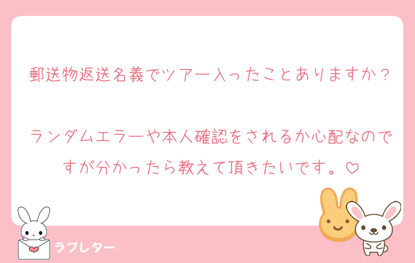 郵送物返送名義でツアー入ったことありますか？
ランダムエラーや本人確認をされるか心配なのですが分かったら教えて頂きたいです。