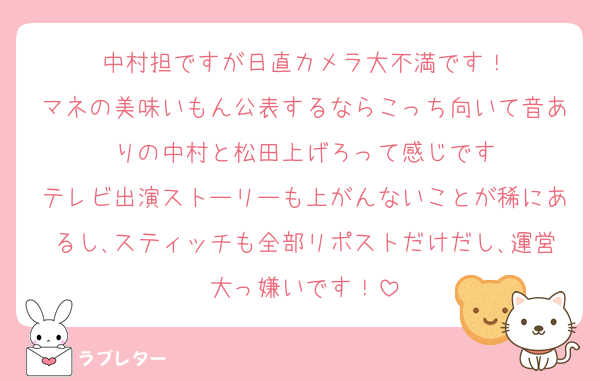 中村担ですが日直カメラ大不満です！
マネの美味いもん公表するならこっち向いて音ありの中村と松田上げろって感じです
テレビ出演ストーリーも上がんないことが稀にあるし､スティッチも全部リポストだけだし､運営大っ嫌いです！