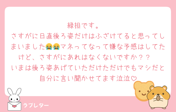 緑担です。
さすがに日直後ろ姿だけはふざけてると思ってしまいました😭😭マネってなって嫌な予感はしてたけど、さすがにあれはなくないですか？？
いまは後ろ姿あげていただけただけでもマシだと自分に言い聞かせてます泣泣