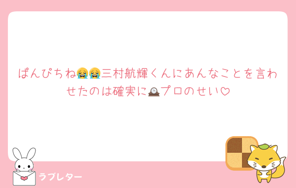 ぱんぴちね😭😭三村航輝くんにあんなことを言わせたのは確実に🕰プロのせい