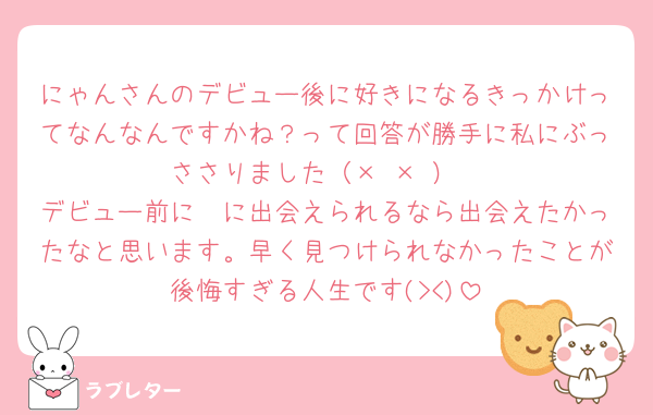 にゃんさんのデビュー後に好きになるきっかけってなんなんですかね？って回答が勝手に私にぶっささりました（× × ）
デビュー前に🩷に出会えられるなら出会えたかったなと思います。早く見つけられなかったことが後悔すぎる人生です(><)