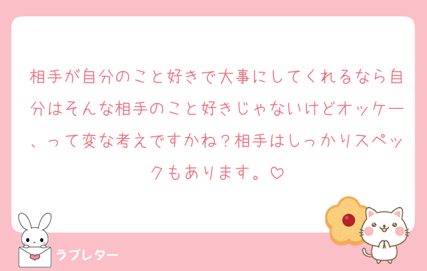 相手が自分のこと好きで大事にしてくれるなら自分はそんな相手のこと好きじゃないけどオッケー、って変な考えですかね？相手はしっかりスペックもあります。