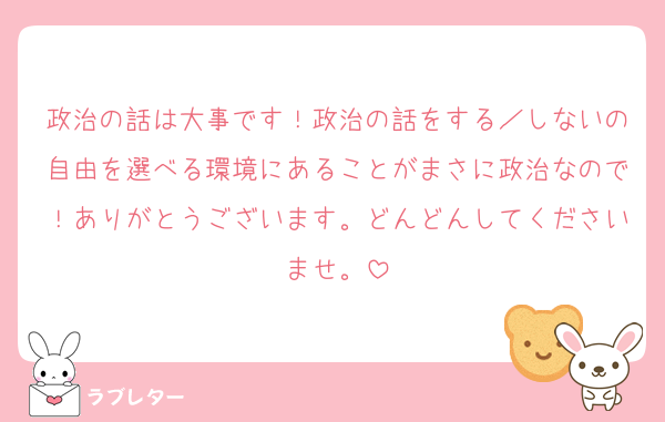 政治の話は大事です！政治の話をする／しないの自由を選べる環境にあることがまさに政治なので！ありがとうございます。どんどんしてくださいませ。