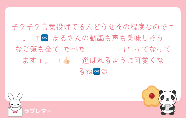 チクチク言葉投げてる人どうせその程度なのでт  ̫ т🆗 まるさんの動画も声も美味しそうなご飯も全て｢たべたーーーーーい｣ってなってますт  ̫ т👍🏻 選ばれるように可愛くなるね🆗