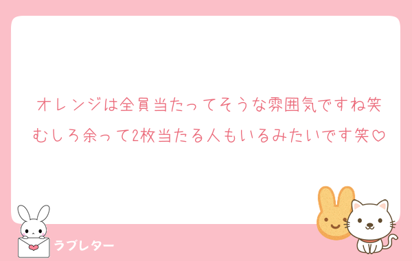 オレンジは全員当たってそうな雰囲気ですね笑
むしろ余って2枚当たる人もいるみたいです笑
