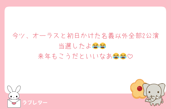 今ツ、オーラスと初日かけた名義以外全部2公演当選したよ😂😂
来年もこうだといいなあ😂😂