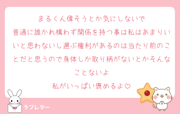 まるくん偉そうとか気にしないで
普通に誰かれ構わず関係を持つ事は私はあまりいいと思わないし選ぶ権利があるのは当たり前のことだと思うので身体しか取り柄がないとかそんなことないよ
私がいっぱい褒めるよ