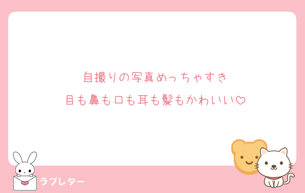 自撮りの写真めっちゃすき
目も鼻も口も耳も髪もかわいい