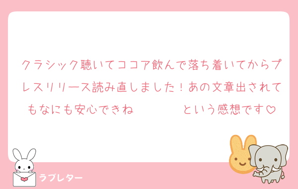 クラシック聴いてココア飲んで落ち着いてからプレスリリース読み直しました！あの文章出されてもなにも安心できね〜〜〜〜という感想です