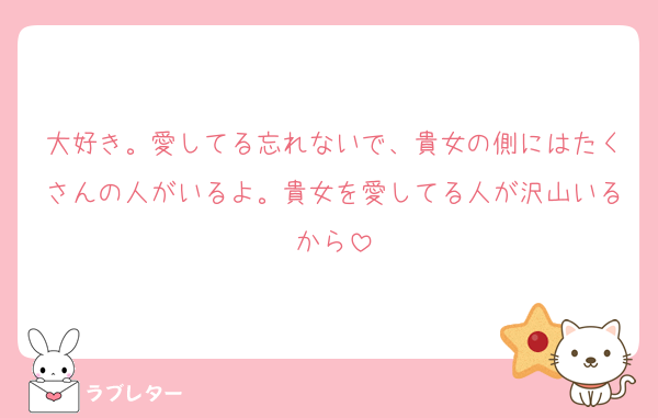 大好き。愛してる忘れないで、貴女の側にはたくさんの人がいるよ。貴女を愛してる人が沢山いるから