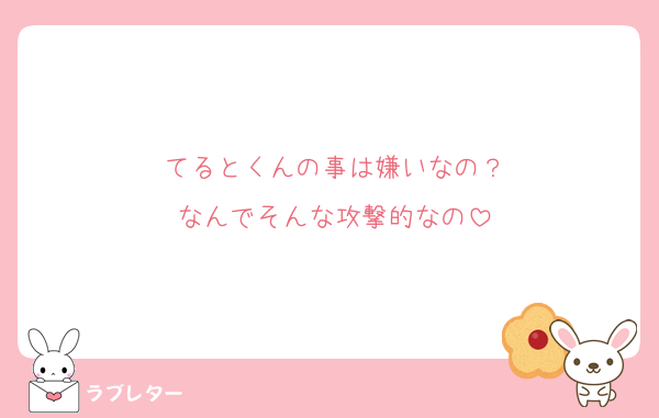 てるとくんの事は嫌いなの？
なんでそんな攻撃的なの