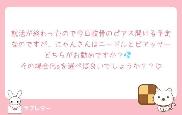 就活が終わったので今日軟骨のピアス開ける予定なのですが、にゃんさんはニードルとピアッサーどちらがお勧めですか？💦
その場合何gを選べば良いでしょうか？？