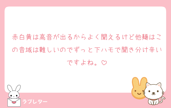 赤白黄は高音が出るからよく聞えるけど他麺はこの音域は難しいのでずっと下ハモで聞き分け辛いですよね。