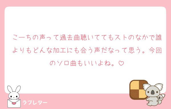 こーちの声って過去曲聴いててもストのなかで誰よりもどんな加工にも合う声だなって思う。今回のソロ曲もいいよね。