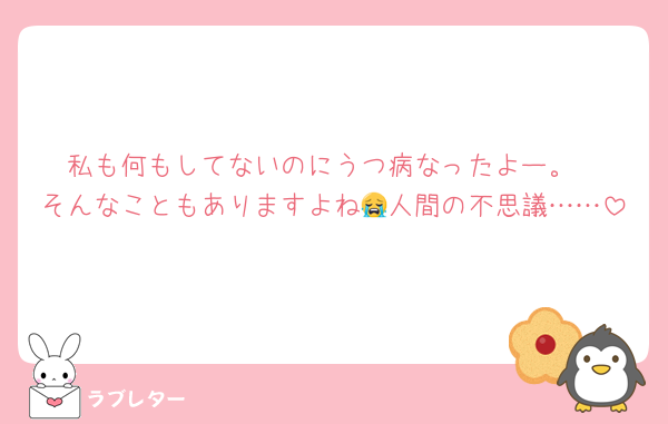 私も何もしてないのにうつ病なったよー。
そんなこともありますよね😭人間の不思議……