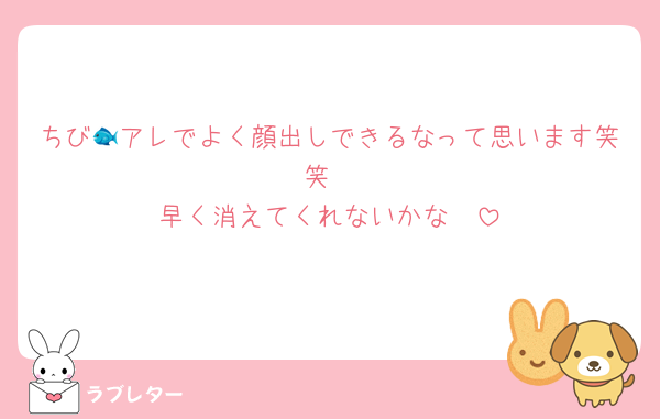 ちび🐟アレでよく顔出しできるなって思います笑笑
早く消えてくれないかな〜