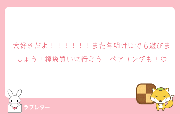 大好きだよ！！！！！！また年明けにでも遊びましょう！福袋買いに行こう〜ペアリングも！