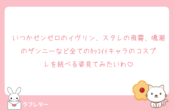 いつかゼンゼロのイヴリン、スタレの飛霄、鳴潮のザンニーなど全てのｶｯｺｲｲキャラのコスプレを統べる姿見てみたいわ