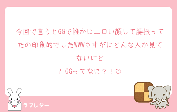 今回で言うとGGで誰かにエロい顔して腰振ってたの印象的でしたWWWさすがにどんな人か見てないけど
⬆️GGってなに？！