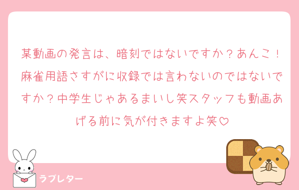 某動画の発言は、暗刻ではないですか？あんこ！麻雀用語さすがに収録では言わないのではないですか？中学生じゃあるまいし笑スタッフも動画あげる前に気が付きますよ笑