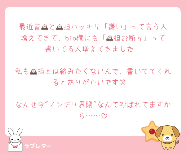 最近皆🕰️と🕰️担ハッキリ「嫌い」って言う人増えてきて、bio欄にも「🕰️担お断り」って書いてる人増えてきました

私も🕰️担とは絡みたくないんで、書いててくれるとありがたいです笑

なんせ今"ノンデリ界隈"なんて呼ばれてますから……