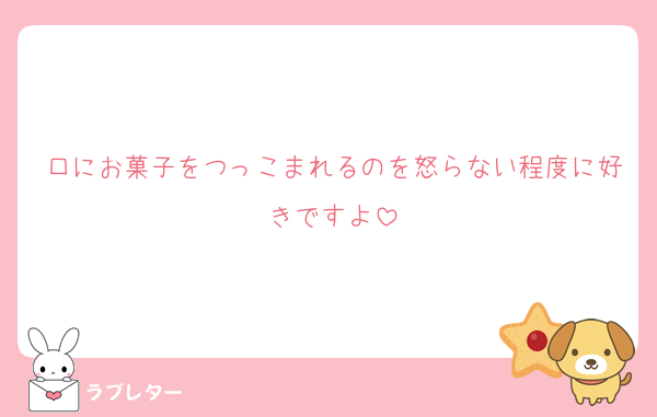 口にお菓子をつっこまれるのを怒らない程度に好きですよ