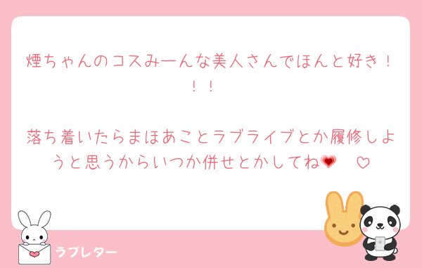 煙ちゃんのコスみーんな美人さんでほんと好き！！！

落ち着いたらまほあことラブライブとか履修しようと思うからいつか併せとかしてね🫶💗