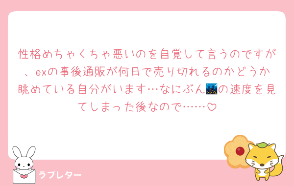 性格めちゃくちゃ悪いのを自覚して言うのですが、exの事後通販が何日で売り切れるのかどうか眺めている自分がいます…なにぶん🌃の速度を見てしまった後なので……