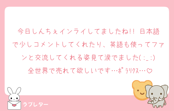 今日しんちぇインライしてましたね!! 日本語で少しコメントしてくれたり、英語も使ってファンと交流してくれる姿見て涙でました(;_;) 全世界で売れて欲しいです…ﾎﾟﾗﾘｸｽ…