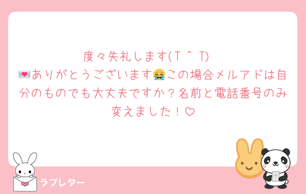 度々失礼します(T ^ T)
💌ありがとうございます😭この場合メルアドは自分のものでも大丈夫ですか？名前と電話番号のみ変えました！