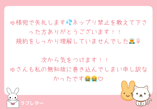 ゅ様宛で失礼します💦ネップリ禁止を教えて下さった方ありがとうございます！！
規約をしっかり理解していませんでした🙇‍♀️
次から気をつけます！！
ゅさんも私の無知故に巻き込んでしまい申し訳なかったです😭😭