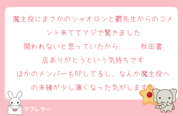 魔主役にまさかのシャオロンと鬱先生からのコメント来ててマジで驚きました
関われないと思っていたから......秋田書店ありがとうという気持ちです
ほかのメンバーもRPしてるし、なんか魔主役への未練が少し薄くなった気がします