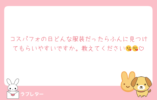 コスパフォの日どんな服装だったらふんに見つけてもらいやすいですか。教えてください😘😘