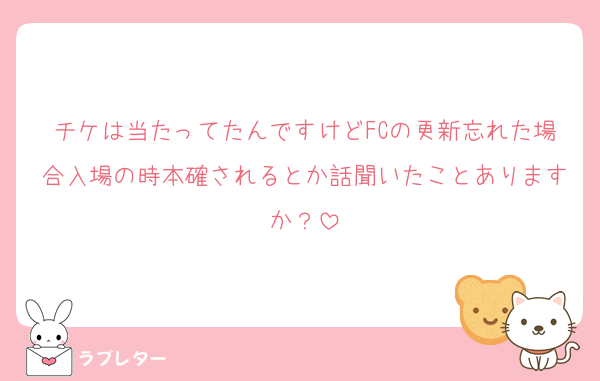 チケは当たってたんですけどFCの更新忘れた場合入場の時本確されるとか話聞いたことありますか？