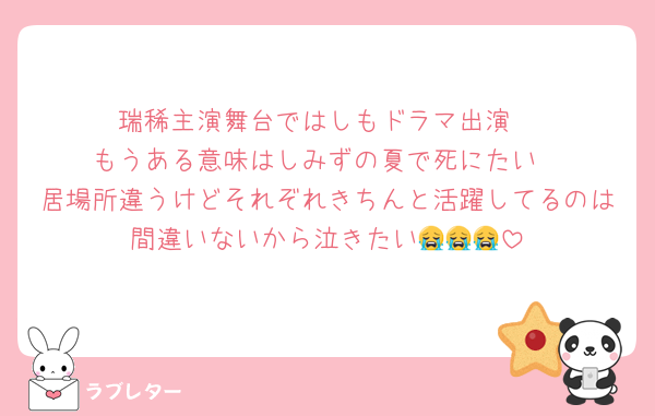 瑞稀主演舞台ではしもドラマ出演
もうある意味はしみずの夏で死にたい
居場所違うけどそれぞれきちんと活躍してるのは間違いないから泣きたい😭😭😭