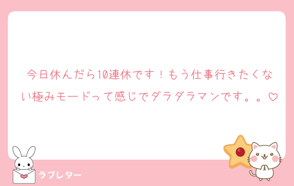 今日休んだら10連休です！もう仕事行きたくない極みモードって感じでダラダラマンです。。