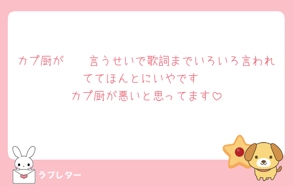 カプ厨が🤮🤮言うせいで歌詞までいろいろ言われててほんとにいやです
カプ厨が悪いと思ってます
