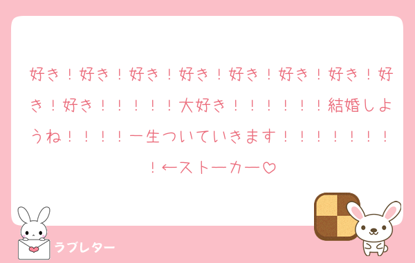 好き！好き！好き！好き！好き！好き！好き！好き！好き！！！！！大好き！！！！！！結婚しようね！！！！一生ついていきます！！！！！！！！←ストーカー