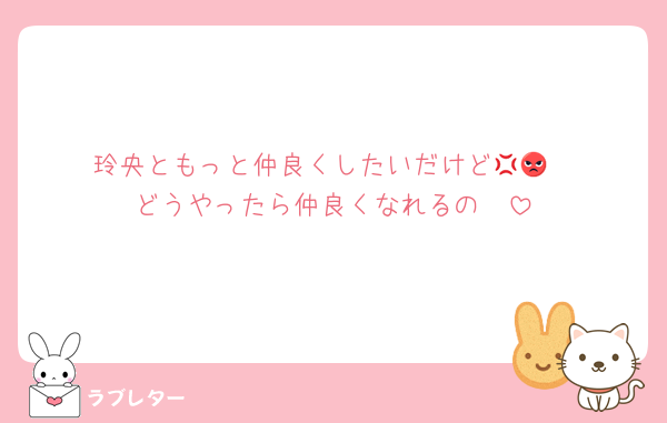 玲央ともっと仲良くしたいだけど💢😡
どうやったら仲良くなれるの❣️