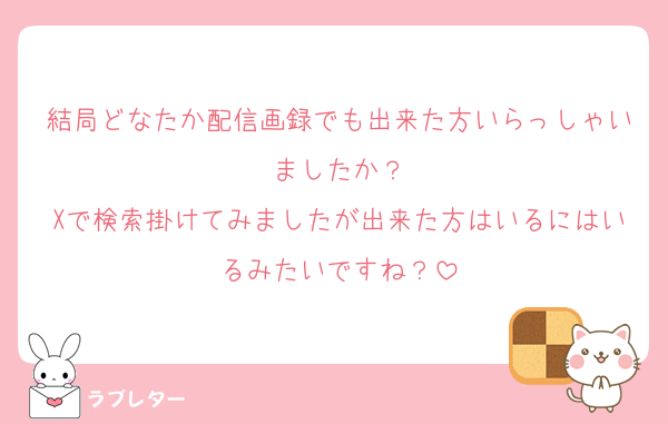 結局どなたか配信画録でも出来た方いらっしゃいましたか？
Xで検索掛けてみましたが出来た方はいるにはいるみたいですね？