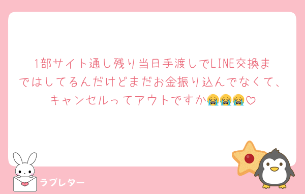 1部サイト通し残り当日手渡しでLINE交換まではしてるんだけどまだお金振り込んでなくて、キャンセルってアウトですか😭😭😭