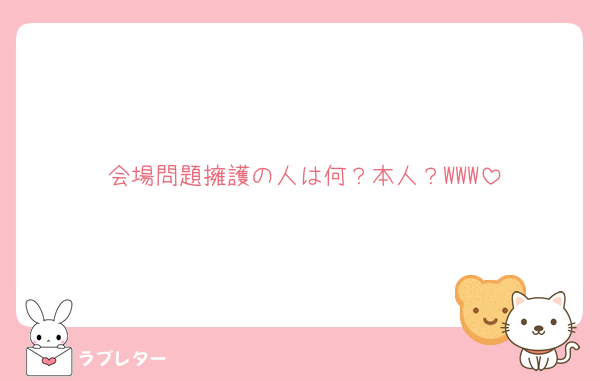 会場問題擁護の人は何？本人？WWW