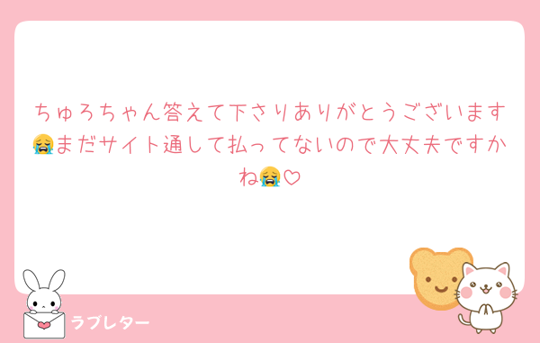 ちゅろちゃん答えて下さりありがとうございます😭まだサイト通して払ってないので大丈夫ですかね😭