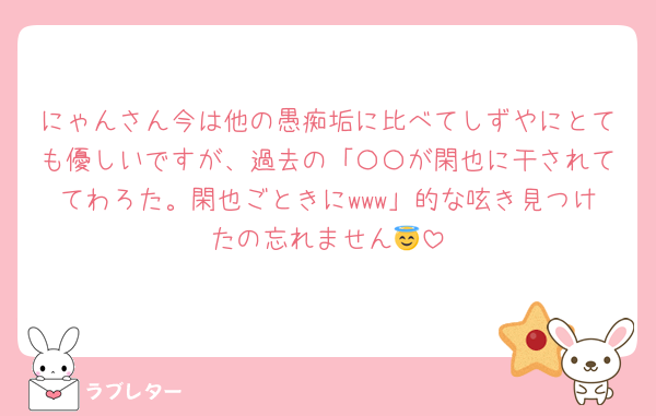 にゃんさん今は他の愚痴垢に比べてしずやにとても優しいですが、過去の「〇〇が閑也に干されててわろた。閑也ごときにwww」的な呟き見つけたの忘れません😇