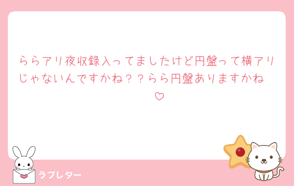 ららアリ夜収録入ってましたけど円盤って横アリじゃないんですかね？？らら円盤ありますかね🥺🥺🥺