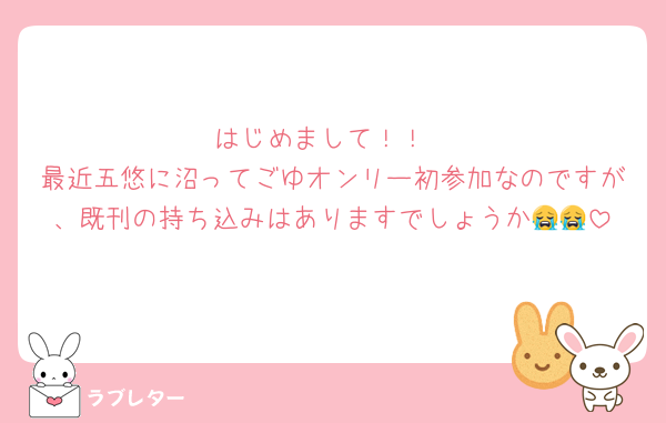 はじめまして！！
最近五悠に沼ってごゆオンリー初参加なのですが、既刊の持ち込みはありますでしょうか😭😭