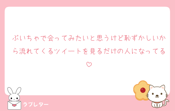 ぶいちゃで会ってみたいと思うけど恥ずかしいから流れてくるツイートを見るだけの人になってる