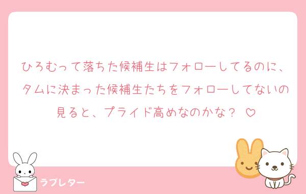 ひろむって落ちた候補生はフォローしてるのに、タムに決まった候補生たちをフォローしてないの見ると、プライド高めなのかな？♡