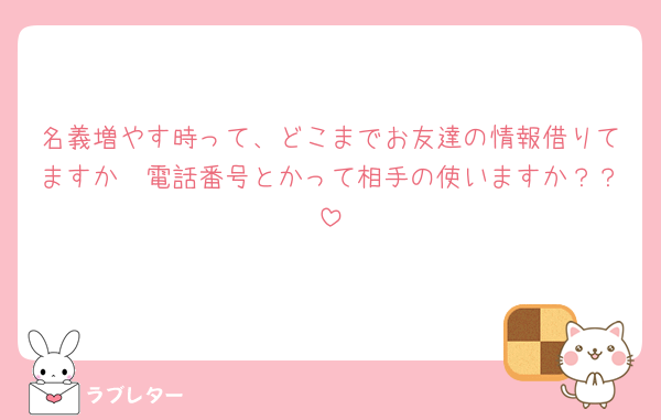 名義増やす時って、どこまでお友達の情報借りてますか🥲電話番号とかって相手の使いますか？？