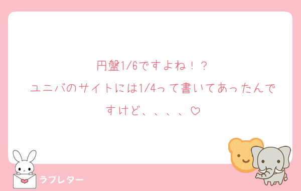 円盤1/6ですよね！？
ユニバのサイトには1/4って書いてあったんですけど、、、、
